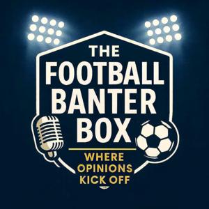 The Football Banter Box- Where opinions kick off!