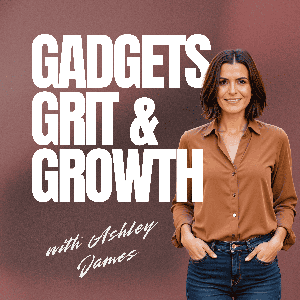 Gadgets, Grit & Growth with Ashley James