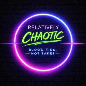 Relatively Chaotic: Blood Ties, Hot Takes