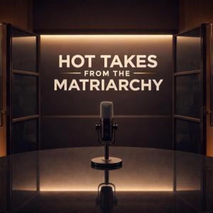 Hot Takes from the Matriarchy