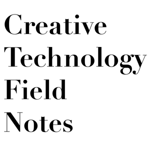Creative Technology Field Notes