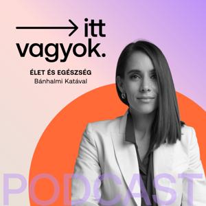 itt vagyok. - élet és egészség podcast Bánhalmi Katával