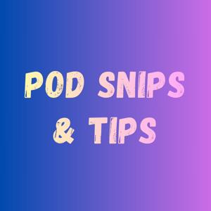 Pod Snips & Tips