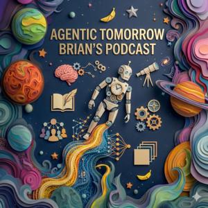 Brian's podcast : Agentic Tomorrow