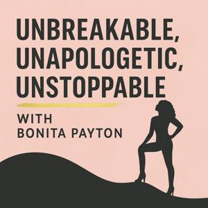 Unbreakable, Unapologetic and Unstoppable Podcast with Bonita Payton