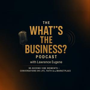 The What’s The Business Podcast?! with Lawrence Eugene
