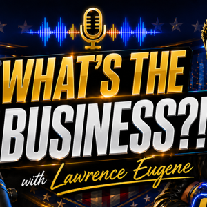 The What’s The Business Podcast?! with Lawrence Eugene