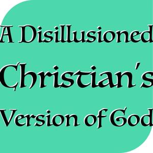 A Disillusioned Christian's Version of God