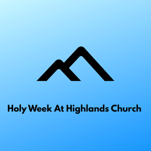 HOLY WEEK at HIGHLANDS CHURCH
