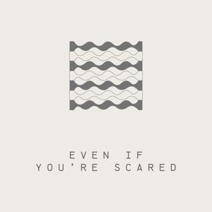 Even if you're scared.