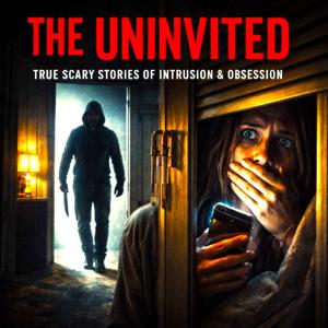 The Uninvited - Scary TRUE Horror Stories of Intrusion & Obsession