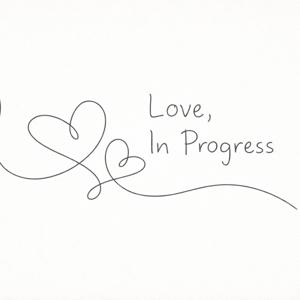 Love, In Progress