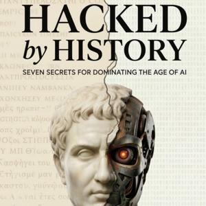 Hacked by History - Seven Secrets for Dominating the age of AI