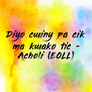 Diyo cwiny pa cik ma kwako tic - Acholi (EOLL)