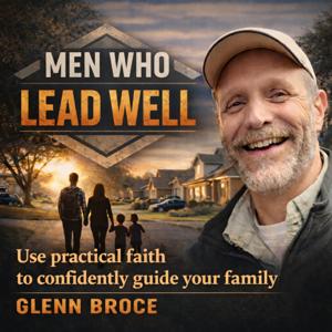 Men Who Lead Well | Use practical faith to confidently guide your family.