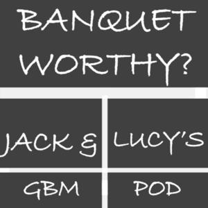 Banquet Worthy? Jack and Lucy GBM Pod
