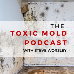 The Toxic Mold Podcast by Steve Worsley