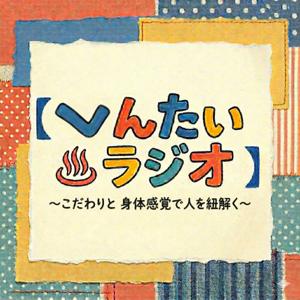 へんたい♨︎ラジオ 〜 こだわりと身体感覚で、人を紐解く〜