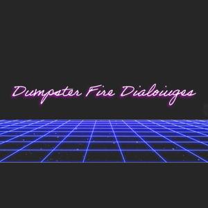 Dumpster Fire Dialogues