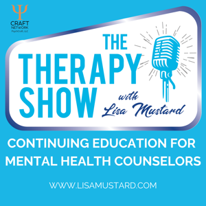 The Therapy Show with Lisa Mustard: Continuing Education for Mental Health Counselors, Marriage and Family Therapists, Social Workers and Psychologists | NBCC Approved Provider by Lisa Mustard