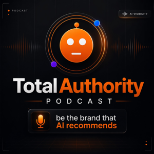 Total Authority Podcast: Be the Brand that AI Recommends