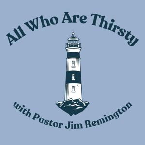 All Who Are Thirsty with Pastor Jim Remington