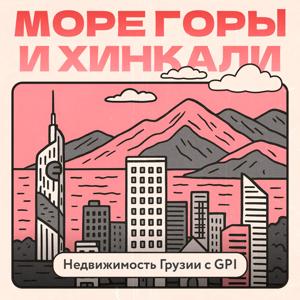 Море, горы и хинкали — подкаст о недвижимости в Грузии от команды GPI