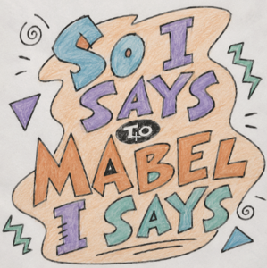 So I Says to Mabel I Says
