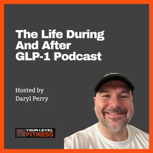 The Life During And After GLP-1 Podcast