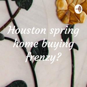 Houston spring home buying frenzy?