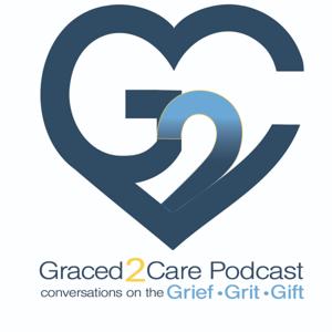 Graced2Care Podcast: Conversations on the Grief, Grit, and Gift