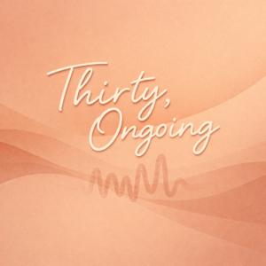 Thirty, Ongoing