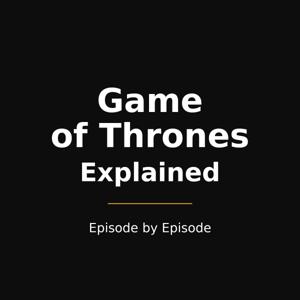 Game of Thrones Explained — Episode by Episode