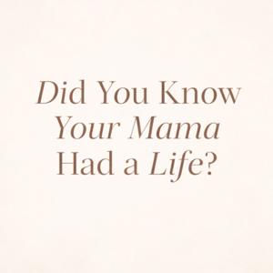 Did You Know Your Mama Had A Life?