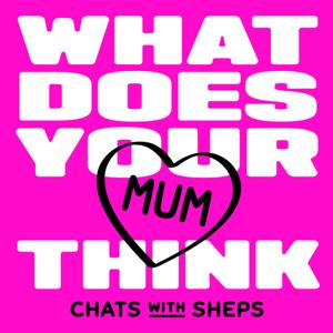 WHAT DOES YOUR MUM THINK