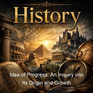 Idea of Progress: An Inquiry into Its Origin and Growth