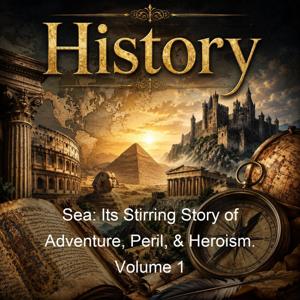 Sea: Its Stirring Story of Adventure, Peril, & Heroism. Volume 1