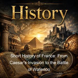 Short History of France: From Caesar's Invasion to the Battle of Waterloo
