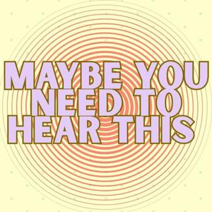 Maybe You Need to Hear This