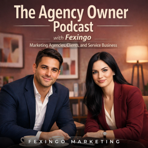 The Agency Owner Podcast with Fexingo: Marketing Agencies, Clients, and Service Business