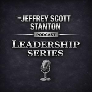 THE JEFFREY SCOTT STANTON PODCAST The Leadership Series