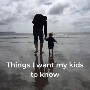 Things I want my kids to know