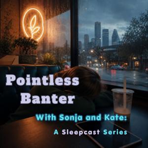 Pointless Banter with Sonja and Kate: A Sleepcast Series