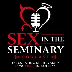 Sex in the Seminary Podcast: Integrating Spirituality Into Real Human Life