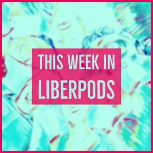 This Week In Liberpods