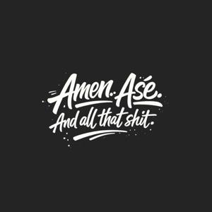 Amen. Aśe. And All That Shit.