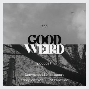 The GoodWeird Podcast - a show about creative attention in an age of distraction