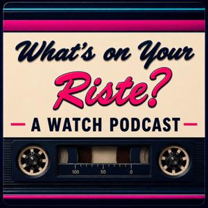 What's on Your Riste? A Watch Podcast