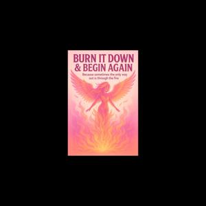 Burn It Down & Begin Again