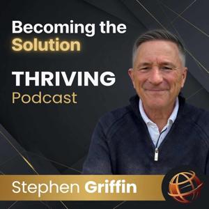 Stephen Griffin - Becoming The Solution THRIVING Podcast